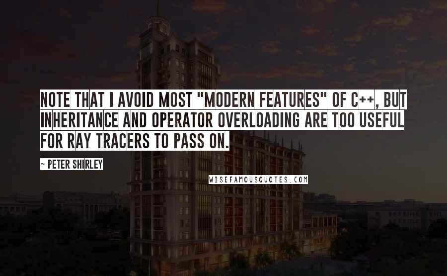 Peter Shirley Quotes: Note that I avoid most "modern features" of C++, but inheritance and operator overloading are too useful for ray tracers to pass on.