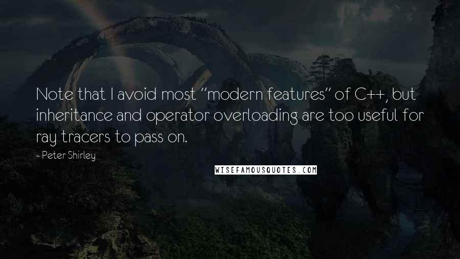 Peter Shirley Quotes: Note that I avoid most "modern features" of C++, but inheritance and operator overloading are too useful for ray tracers to pass on.