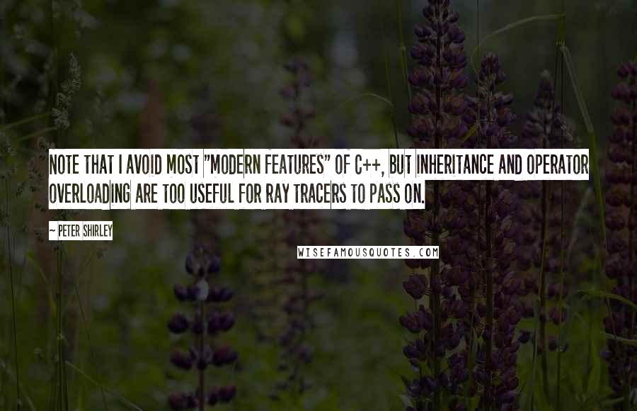 Peter Shirley Quotes: Note that I avoid most "modern features" of C++, but inheritance and operator overloading are too useful for ray tracers to pass on.