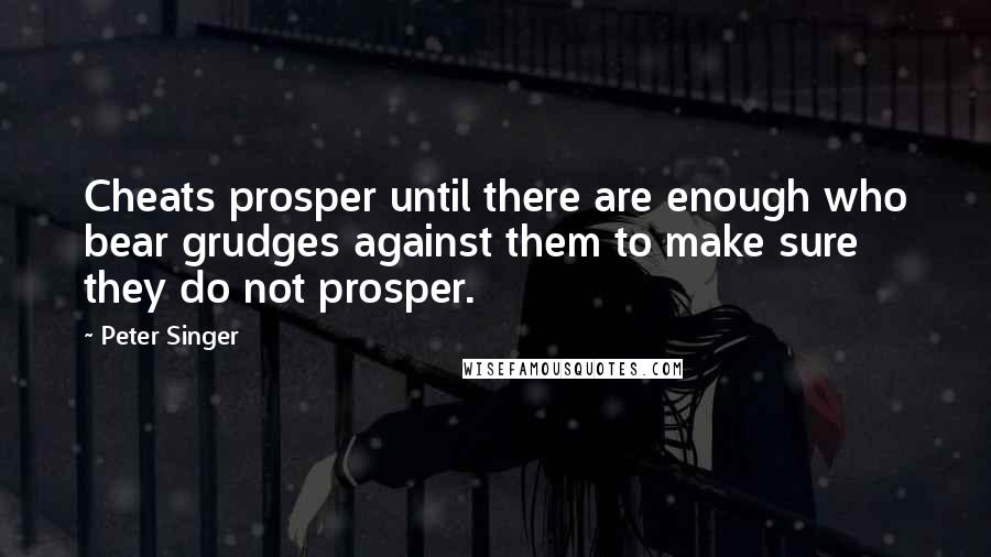 Peter Singer Quotes: Cheats prosper until there are enough who bear grudges against them to make sure they do not prosper.