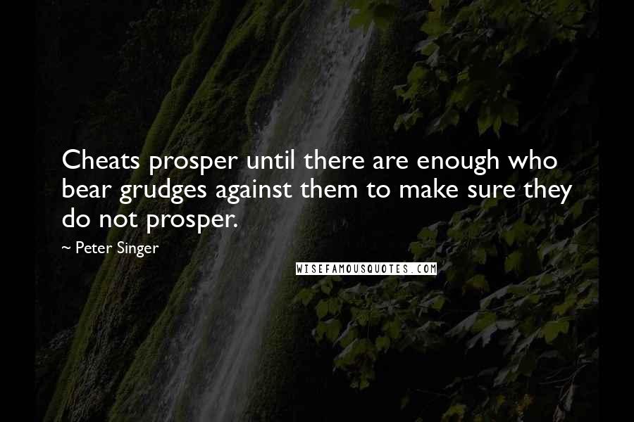 Peter Singer Quotes: Cheats prosper until there are enough who bear grudges against them to make sure they do not prosper.