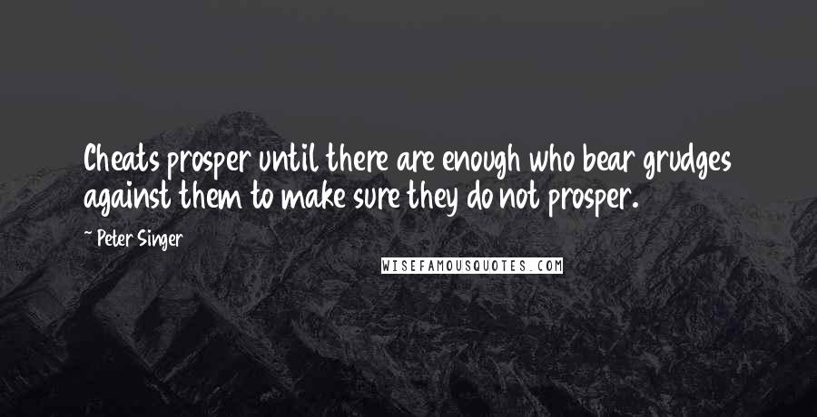 Peter Singer Quotes: Cheats prosper until there are enough who bear grudges against them to make sure they do not prosper.