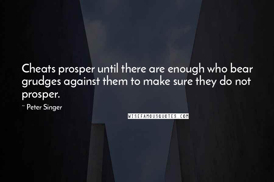 Peter Singer Quotes: Cheats prosper until there are enough who bear grudges against them to make sure they do not prosper.