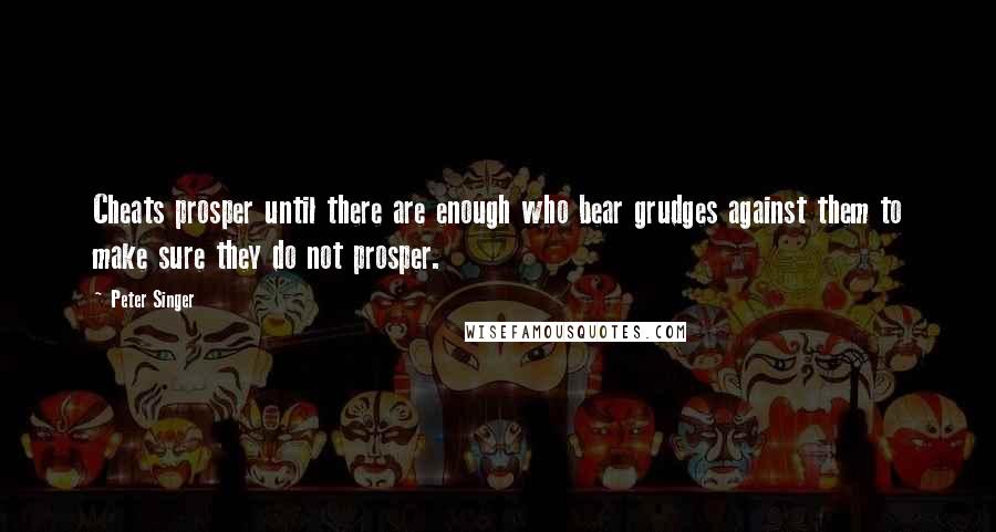 Peter Singer Quotes: Cheats prosper until there are enough who bear grudges against them to make sure they do not prosper.
