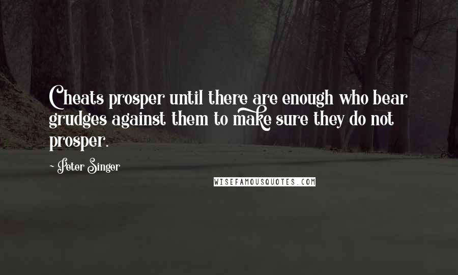 Peter Singer Quotes: Cheats prosper until there are enough who bear grudges against them to make sure they do not prosper.