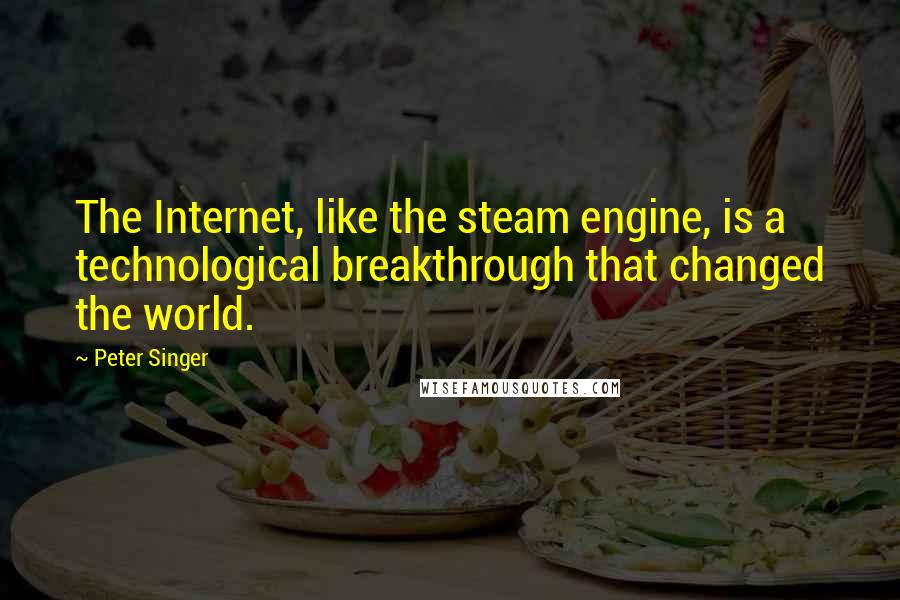 Peter Singer Quotes: The Internet, like the steam engine, is a technological breakthrough that changed the world.