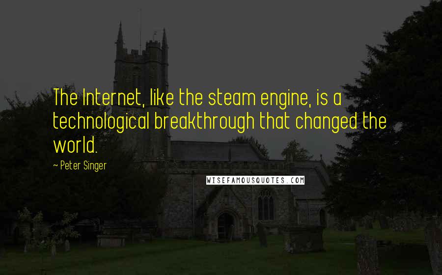 Peter Singer Quotes: The Internet, like the steam engine, is a technological breakthrough that changed the world.