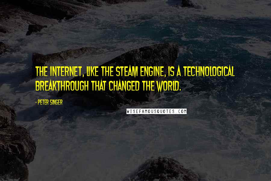 Peter Singer Quotes: The Internet, like the steam engine, is a technological breakthrough that changed the world.