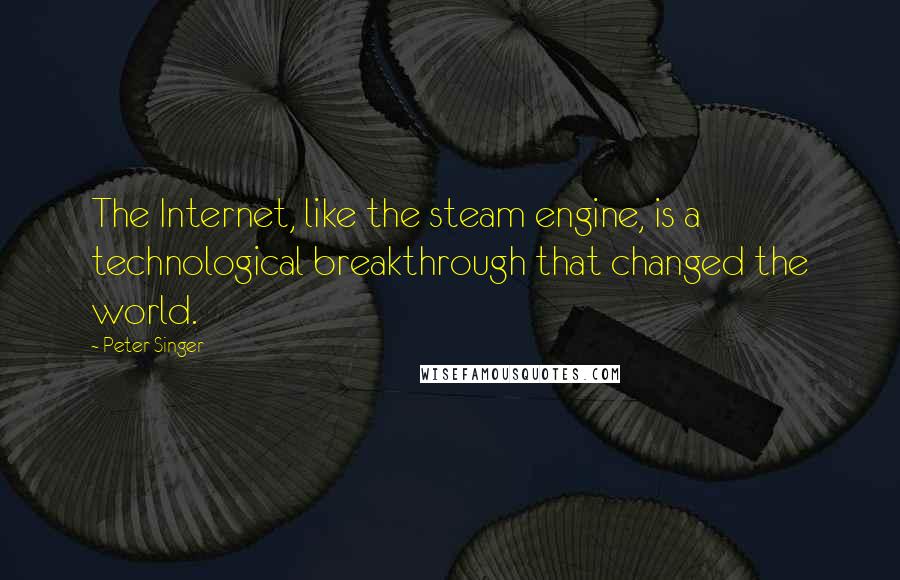 Peter Singer Quotes: The Internet, like the steam engine, is a technological breakthrough that changed the world.