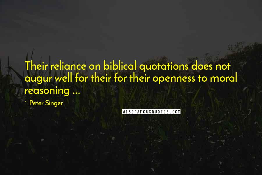 Peter Singer Quotes: Their reliance on biblical quotations does not augur well for their for their openness to moral reasoning ...