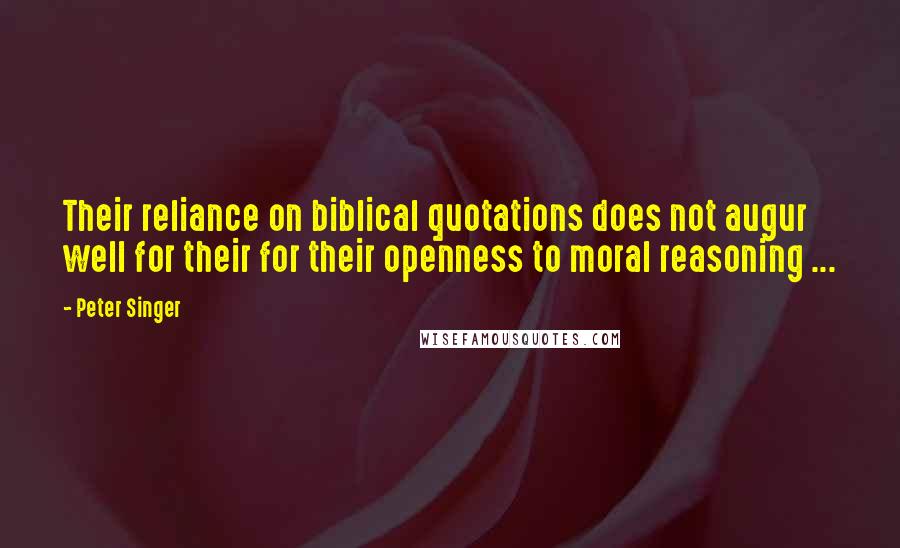 Peter Singer Quotes: Their reliance on biblical quotations does not augur well for their for their openness to moral reasoning ...