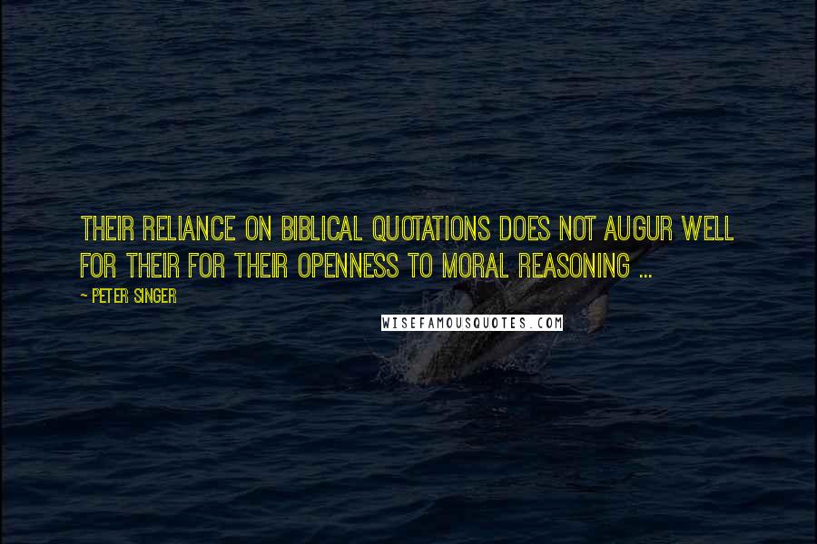 Peter Singer Quotes: Their reliance on biblical quotations does not augur well for their for their openness to moral reasoning ...