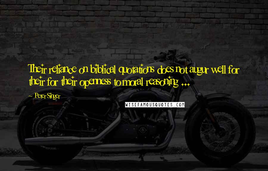 Peter Singer Quotes: Their reliance on biblical quotations does not augur well for their for their openness to moral reasoning ...