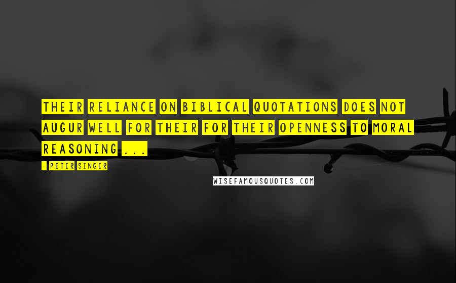 Peter Singer Quotes: Their reliance on biblical quotations does not augur well for their for their openness to moral reasoning ...