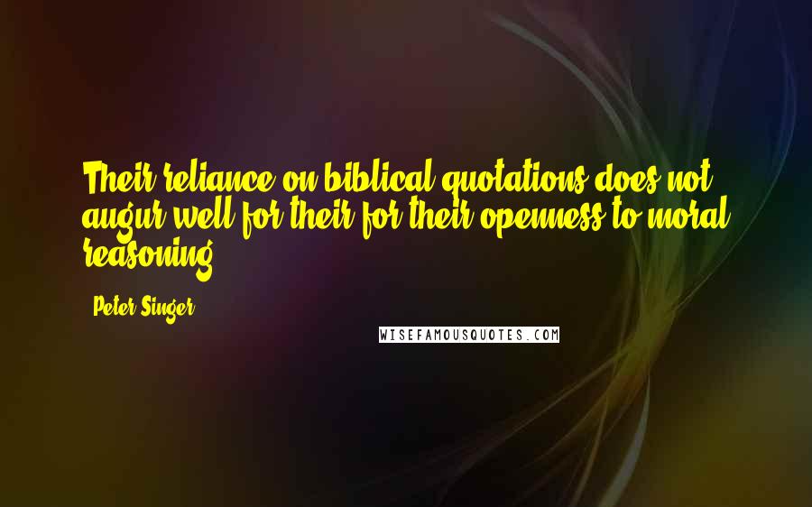 Peter Singer Quotes: Their reliance on biblical quotations does not augur well for their for their openness to moral reasoning ...