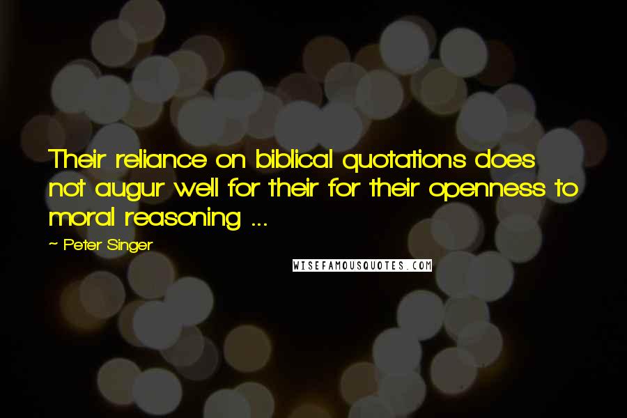 Peter Singer Quotes: Their reliance on biblical quotations does not augur well for their for their openness to moral reasoning ...
