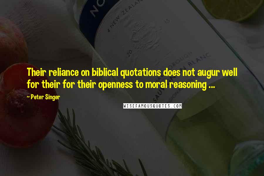 Peter Singer Quotes: Their reliance on biblical quotations does not augur well for their for their openness to moral reasoning ...