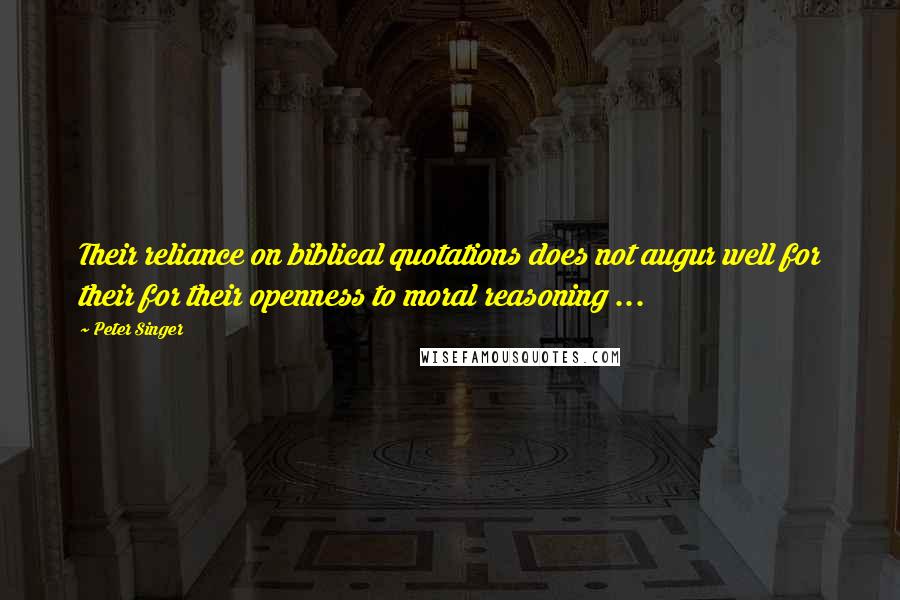 Peter Singer Quotes: Their reliance on biblical quotations does not augur well for their for their openness to moral reasoning ...