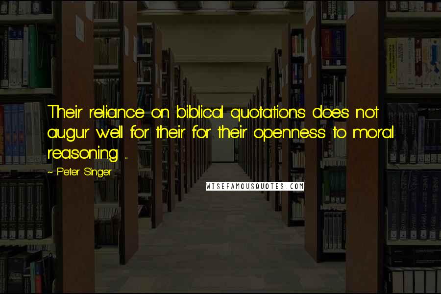 Peter Singer Quotes: Their reliance on biblical quotations does not augur well for their for their openness to moral reasoning ...