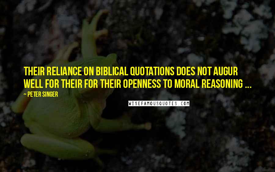 Peter Singer Quotes: Their reliance on biblical quotations does not augur well for their for their openness to moral reasoning ...