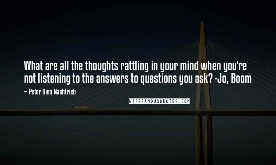 Peter Sinn Nachtrieb Quotes: What are all the thoughts rattling in your mind when you're not listening to the answers to questions you ask? -Jo, Boom