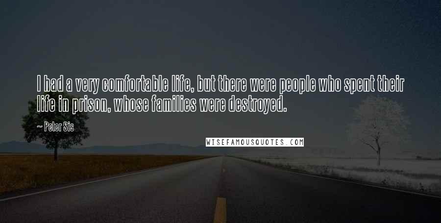 Peter Sis Quotes: I had a very comfortable life, but there were people who spent their life in prison, whose families were destroyed.