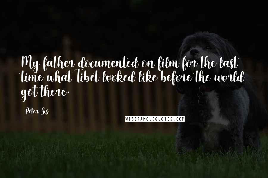 Peter Sis Quotes: My father documented on film for the last time what Tibet looked like before the world got there.