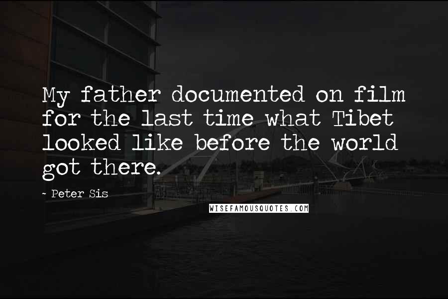Peter Sis Quotes: My father documented on film for the last time what Tibet looked like before the world got there.