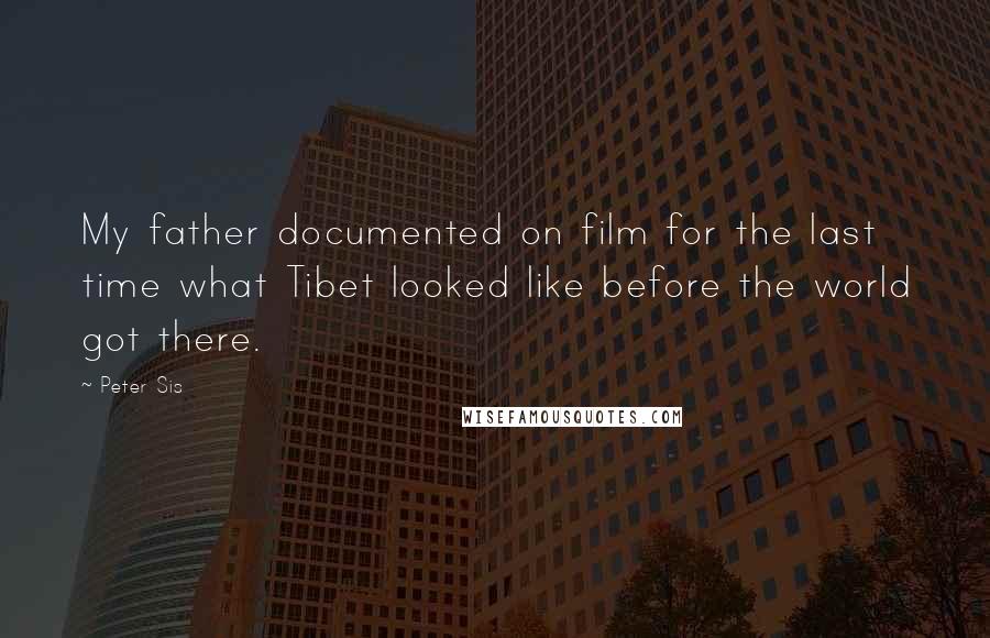 Peter Sis Quotes: My father documented on film for the last time what Tibet looked like before the world got there.