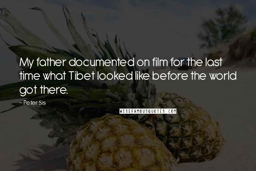 Peter Sis Quotes: My father documented on film for the last time what Tibet looked like before the world got there.