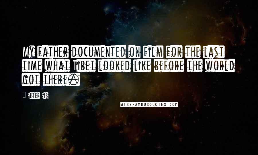 Peter Sis Quotes: My father documented on film for the last time what Tibet looked like before the world got there.