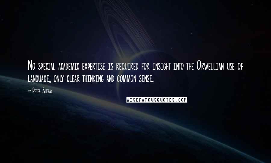 Peter Slezak Quotes: No special academic expertise is required for insight into the Orwellian use of language, only clear thinking and common sense.