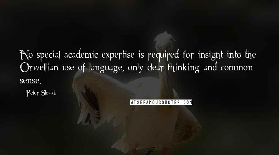 Peter Slezak Quotes: No special academic expertise is required for insight into the Orwellian use of language, only clear thinking and common sense.