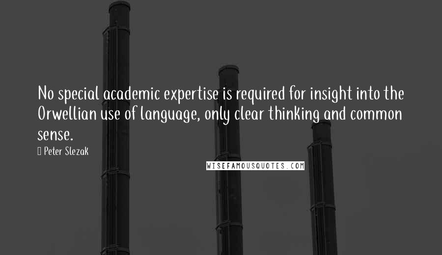 Peter Slezak Quotes: No special academic expertise is required for insight into the Orwellian use of language, only clear thinking and common sense.