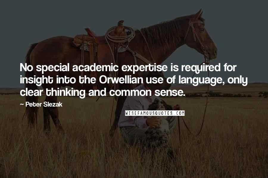 Peter Slezak Quotes: No special academic expertise is required for insight into the Orwellian use of language, only clear thinking and common sense.