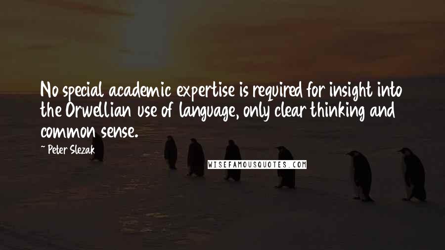 Peter Slezak Quotes: No special academic expertise is required for insight into the Orwellian use of language, only clear thinking and common sense.