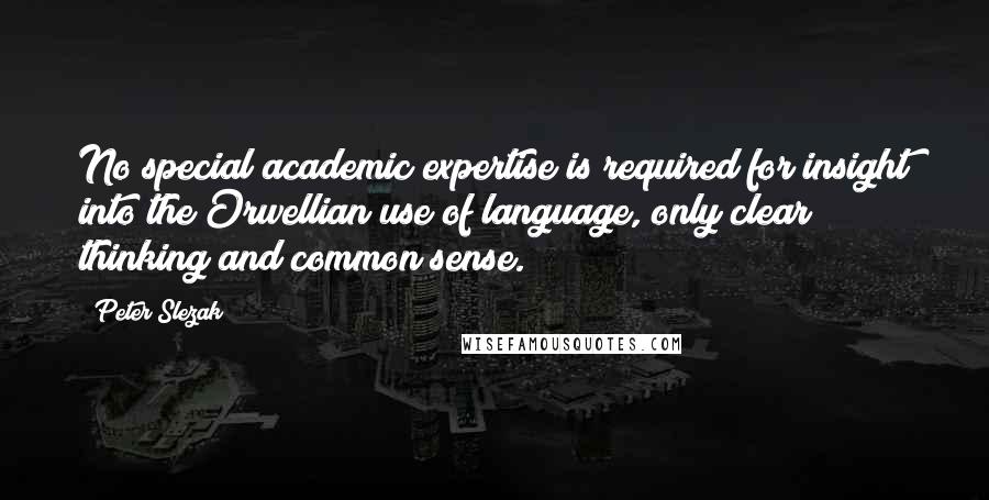 Peter Slezak Quotes: No special academic expertise is required for insight into the Orwellian use of language, only clear thinking and common sense.