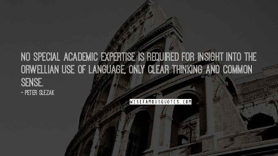 Peter Slezak Quotes: No special academic expertise is required for insight into the Orwellian use of language, only clear thinking and common sense.