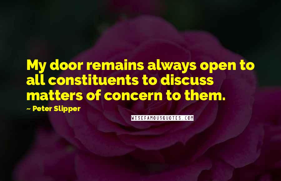 Peter Slipper Quotes: My door remains always open to all constituents to discuss matters of concern to them.