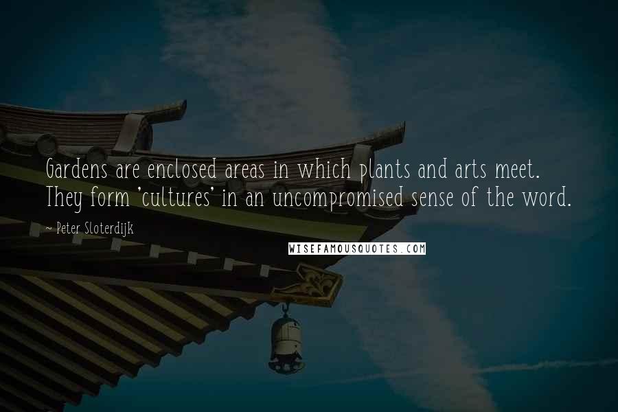 Peter Sloterdijk Quotes: Gardens are enclosed areas in which plants and arts meet. They form 'cultures' in an uncompromised sense of the word.