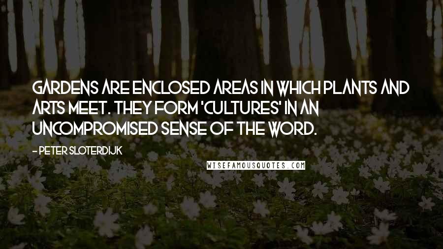 Peter Sloterdijk Quotes: Gardens are enclosed areas in which plants and arts meet. They form 'cultures' in an uncompromised sense of the word.