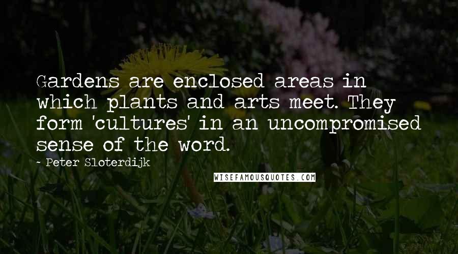 Peter Sloterdijk Quotes: Gardens are enclosed areas in which plants and arts meet. They form 'cultures' in an uncompromised sense of the word.