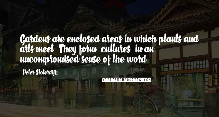 Peter Sloterdijk Quotes: Gardens are enclosed areas in which plants and arts meet. They form 'cultures' in an uncompromised sense of the word.