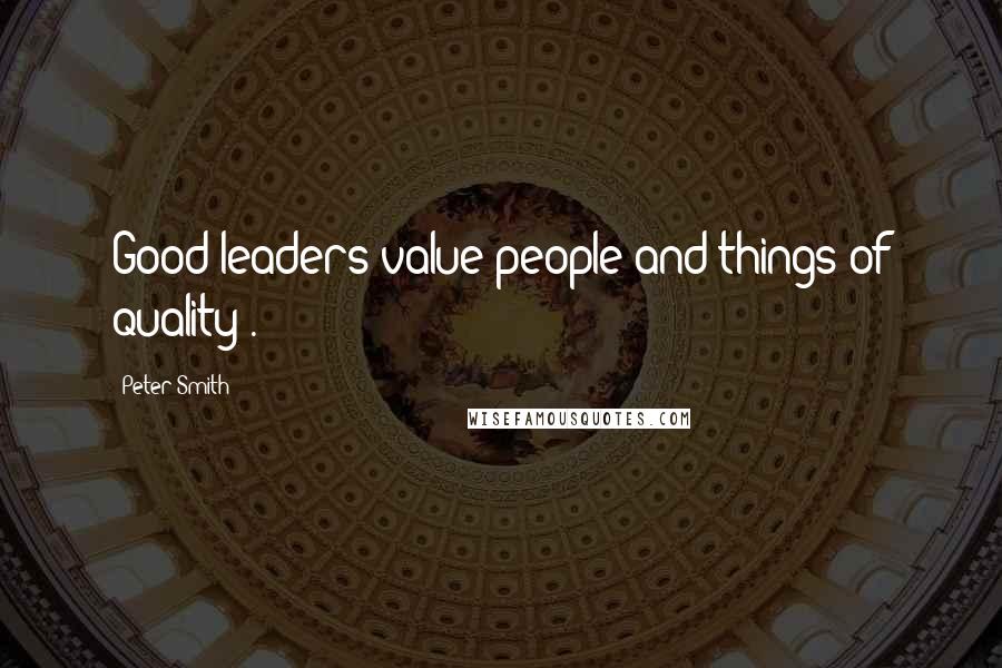 Peter Smith Quotes: Good leaders value people and things of quality".