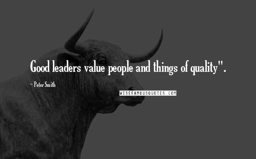 Peter Smith Quotes: Good leaders value people and things of quality".
