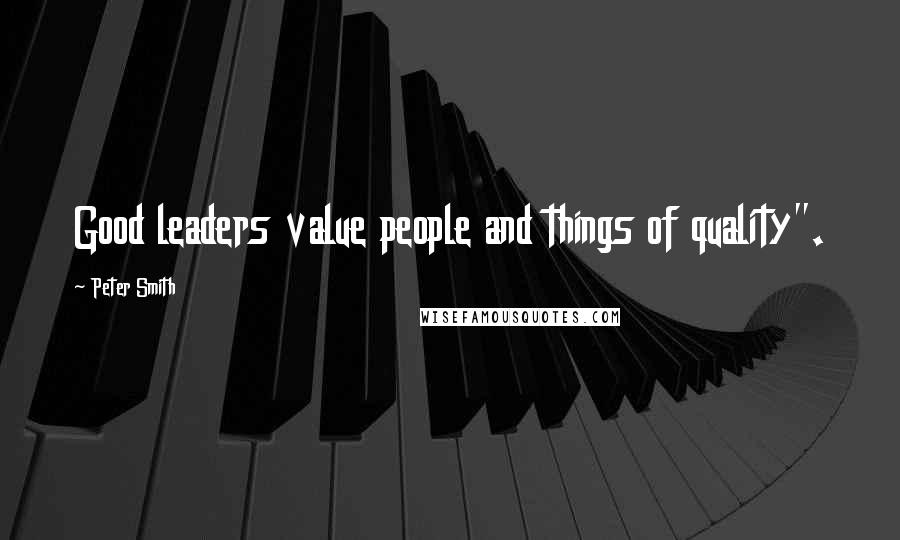 Peter Smith Quotes: Good leaders value people and things of quality".