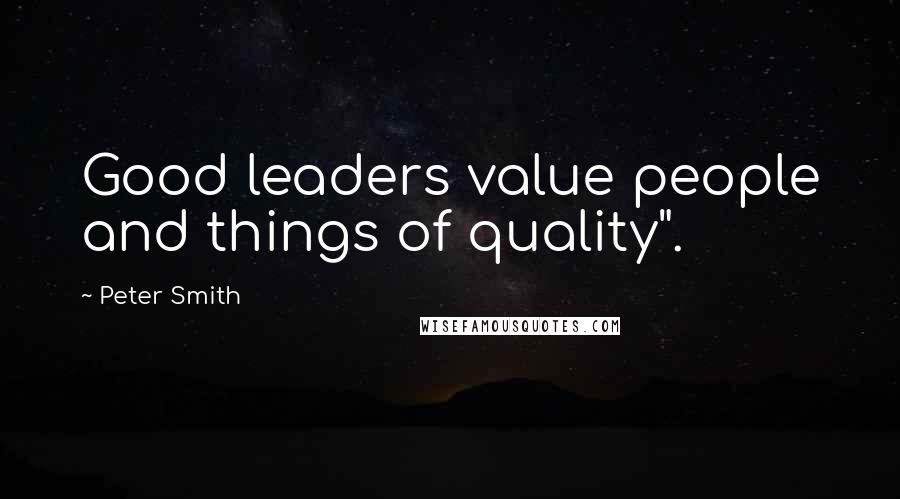 Peter Smith Quotes: Good leaders value people and things of quality".