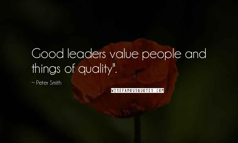 Peter Smith Quotes: Good leaders value people and things of quality".