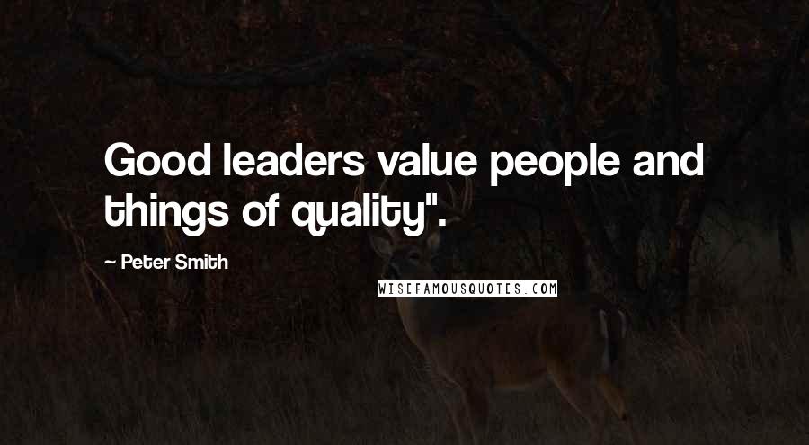Peter Smith Quotes: Good leaders value people and things of quality".