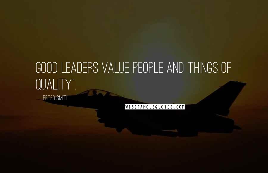 Peter Smith Quotes: Good leaders value people and things of quality".